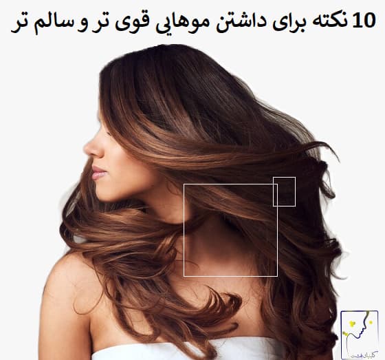 10 نکته برای داشتن موهای قوی تر و سالم تر